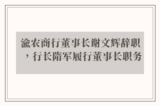 渝农商行董事长谢文辉辞职，行长隋军履行董事长职务