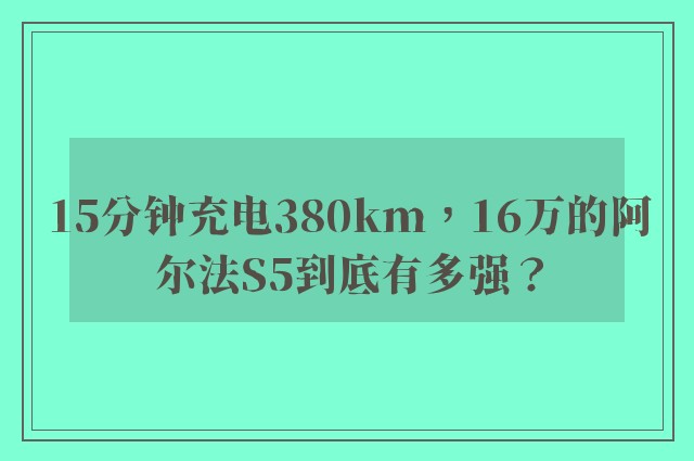 15分钟充电380km，16万的阿尔法S5到底有多强？