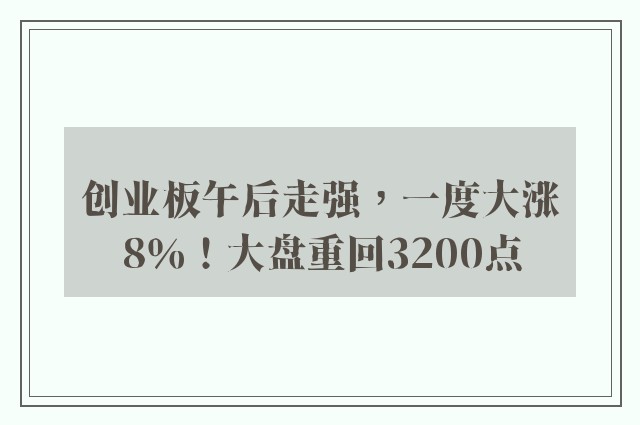 创业板午后走强，一度大涨8％！大盘重回3200点