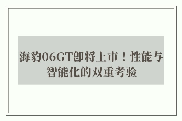 海豹06GT即将上市！性能与智能化的双重考验