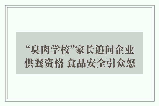 “臭肉学校”家长追问企业供餐资格 食品安全引众怒