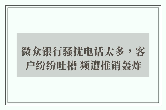 微众银行骚扰电话太多，客户纷纷吐槽 频遭推销轰炸