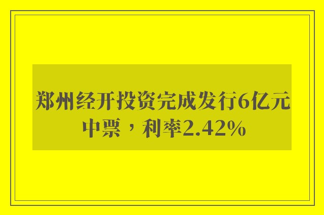 郑州经开投资完成发行6亿元中票，利率2.42％