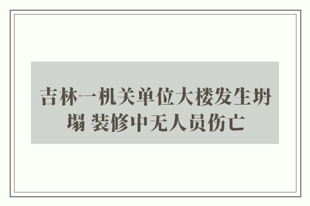 吉林一机关单位大楼发生坍塌 装修中无人员伤亡