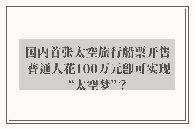 国内首张太空旅行船票开售 普通人花100万元即可实现“太空梦”？