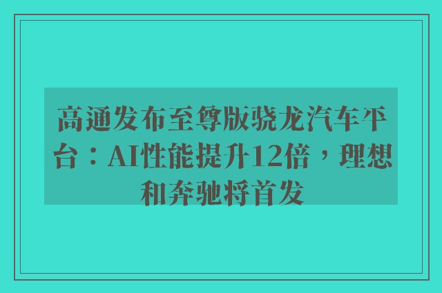 高通发布至尊版骁龙汽车平台：AI性能提升12倍，理想和奔驰将首发