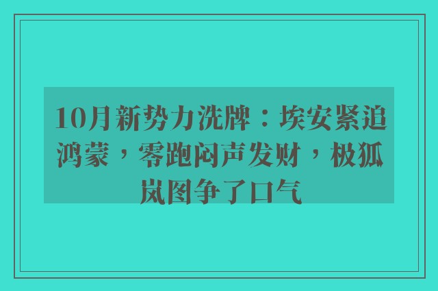 10月新势力洗牌：埃安紧追鸿蒙，零跑闷声发财，极狐岚图争了口气