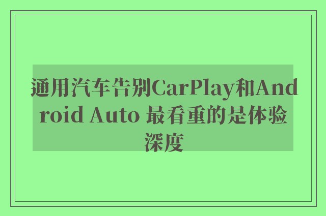 通用汽车告别CarPlay和Android Auto 最看重的是体验深度