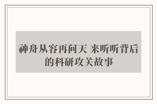 神舟从容再问天 来听听背后的科研攻关故事