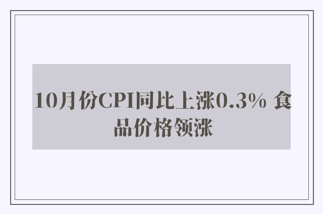 10月份CPI同比上涨0.3% 食品价格领涨