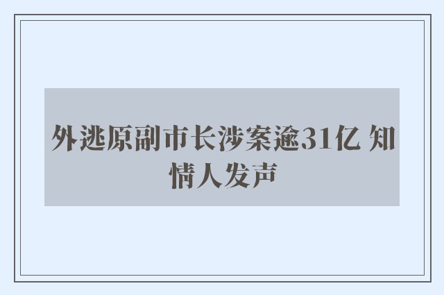 外逃原副市长涉案逾31亿 知情人发声