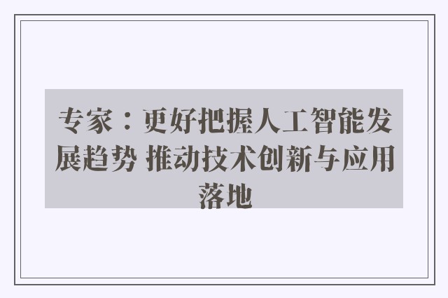 专家：更好把握人工智能发展趋势 推动技术创新与应用落地