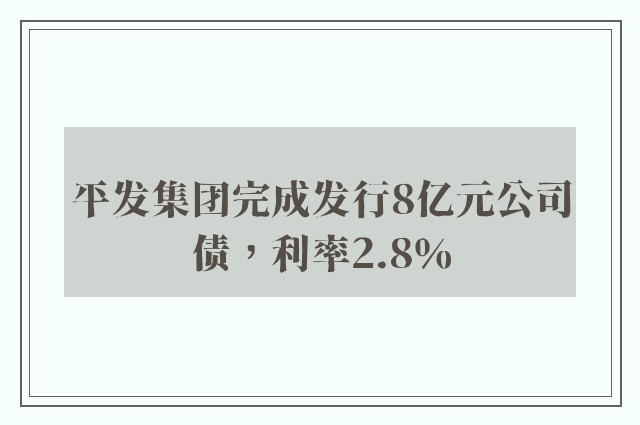 平发集团完成发行8亿元公司债，利率2.8％