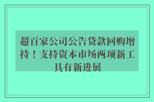 超百家公司公告贷款回购增持！支持资本市场两项新工具有新进展