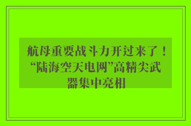 航母重要战斗力开过来了！“陆海空天电网”高精尖武器集中亮相