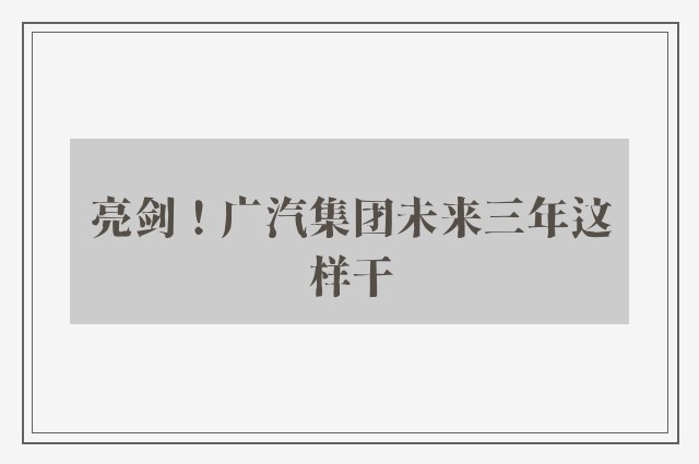 亮剑！广汽集团未来三年这样干