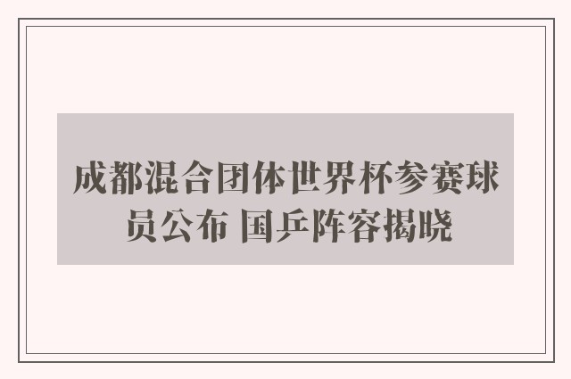 成都混合团体世界杯参赛球员公布 国乒阵容揭晓