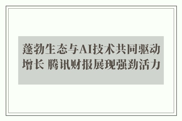 蓬勃生态与AI技术共同驱动增长 腾讯财报展现强劲活力