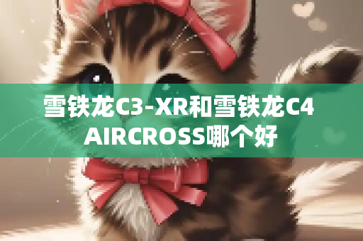 雪铁龙C3-XR和雪铁龙C4 AIRCROSS哪个好