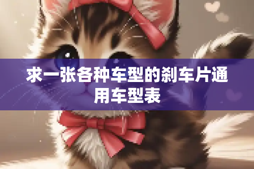 求一张各种车型的刹车片通用车型表