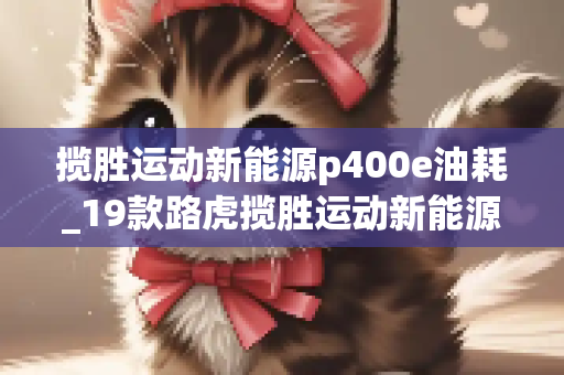 揽胜运动新能源p400e油耗_19款路虎揽胜运动新能源能买吗