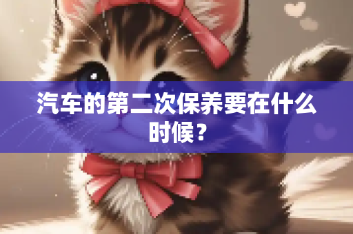 汽车的第二次保养要在什么时候？