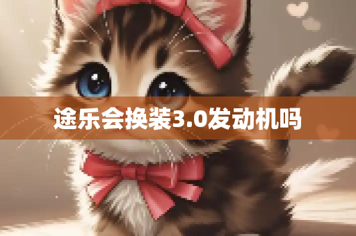 途乐会换装3.0发动机吗