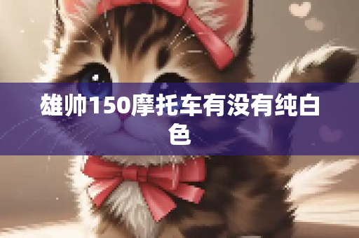雄帅150摩托车有没有纯白色