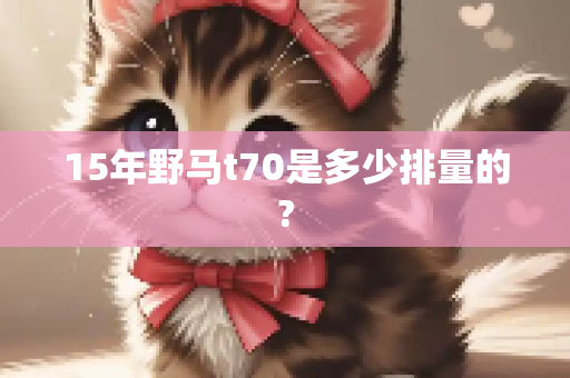 15年野马t70是多少排量的?