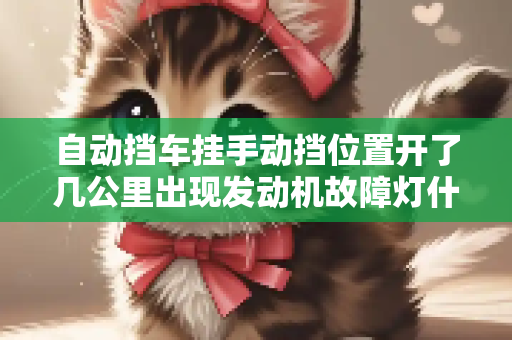 自动挡车挂手动挡位置开了几公里出现发动机故障灯什么情况