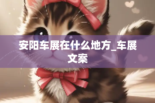 安阳车展在什么地方_车展文案