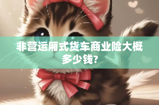 非营运厢式货车商业险大概多少钱?