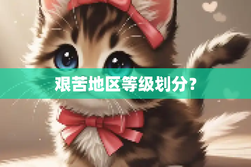 艰苦地区等级划分？