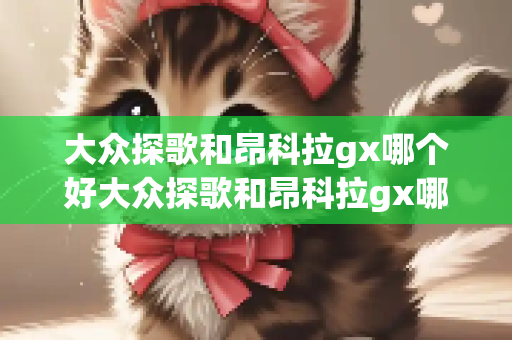 大众探歌和昂科拉gx哪个好大众探歌和昂科拉gx哪个好