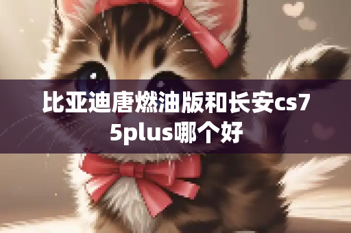 比亚迪唐燃油版和长安cs75plus哪个好