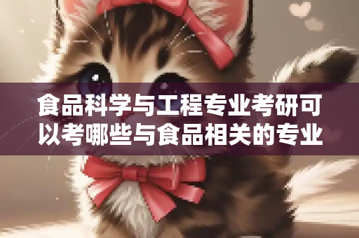 食品科学与工程专业考研可以考哪些与食品相关的专业？