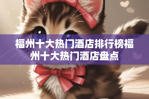 福州十大热门酒店排行榜福州十大热门酒店盘点