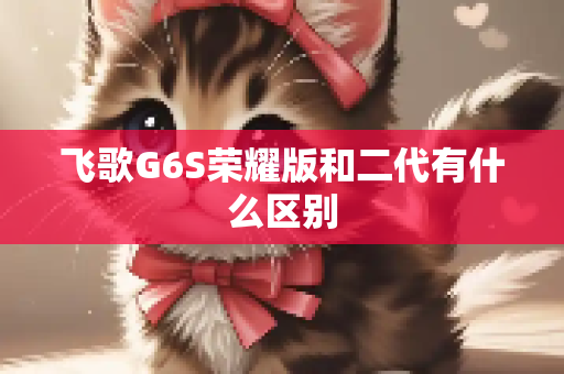 飞歌G6S荣耀版和二代有什么区别