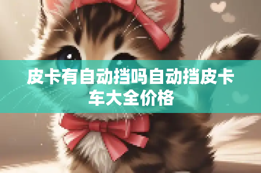皮卡有自动挡吗自动挡皮卡车大全价格