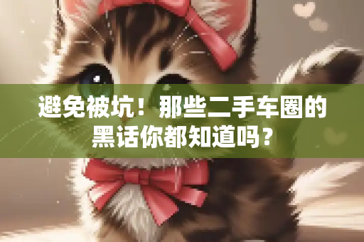 避免被坑！那些二手车圈的黑话你都知道吗？