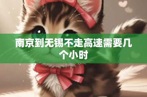 南京到无锡不走高速需要几个小时