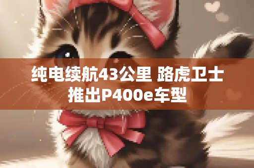 纯电续航43公里 路虎卫士推出P400e车型