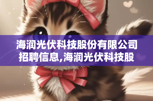 海润光伏科技股份有限公司招聘信息,海润光伏科技股份有限公司怎么样？