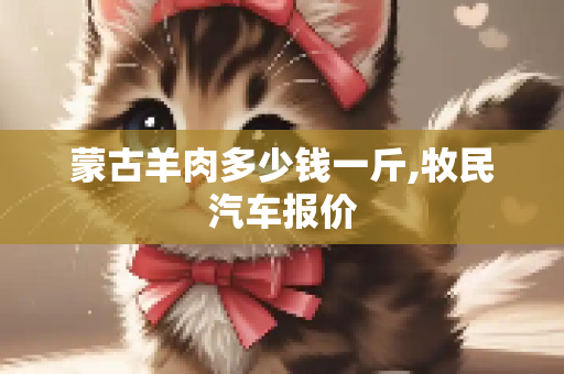 蒙古羊肉多少钱一斤,牧民汽车报价