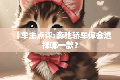【车主点评:奔驰轿车你会选择哪一款？