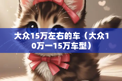 大众15万左右的车（大众10万一15万车型）
