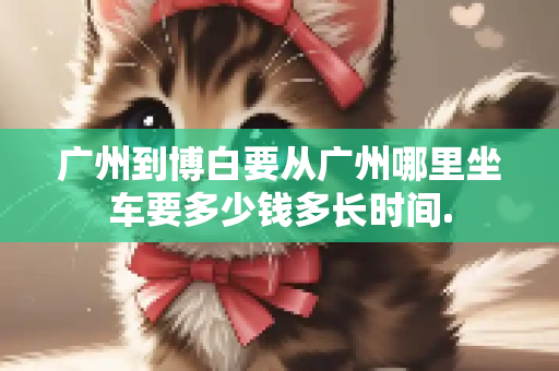 广州到博白要从广州哪里坐车要多少钱多长时间.