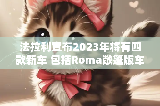 法拉利宣布2023年将有四款新车 包括Roma敞篷版车型等