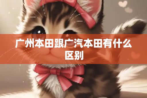 广州本田跟广汽本田有什么区别