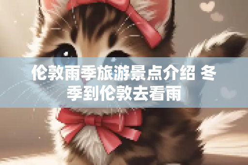 伦敦雨季旅游景点介绍 冬季到伦敦去看雨